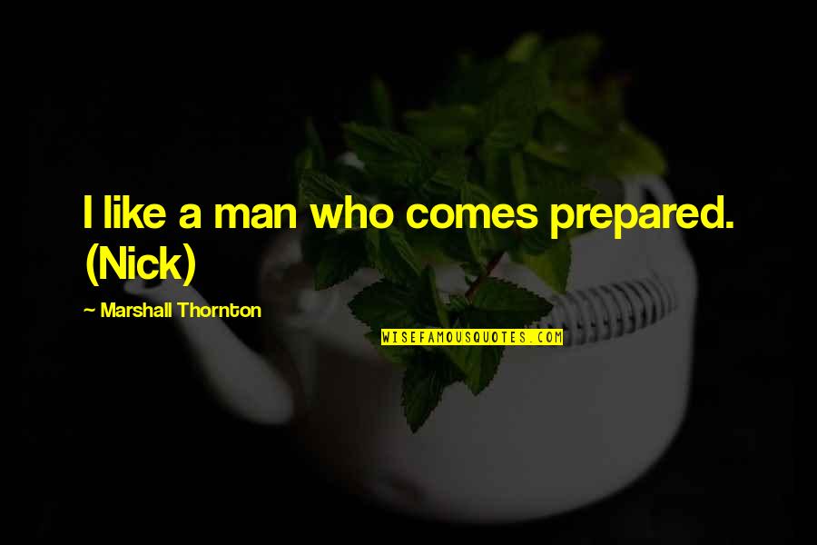 Prisoned Chickens Quotes By Marshall Thornton: I like a man who comes prepared. (Nick)