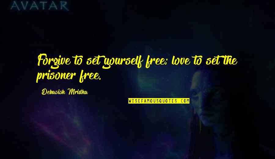 Prisoner B Quotes By Debasish Mridha: Forgive to set yourself free; love to set