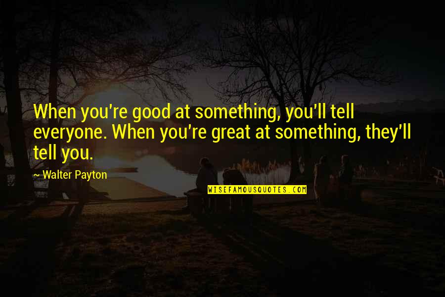 Prisoner Dilemma Quotes By Walter Payton: When you're good at something, you'll tell everyone. Prisoner Dilemma Quotes By Walter Payton: When you're good at something, you'll tell everyone.