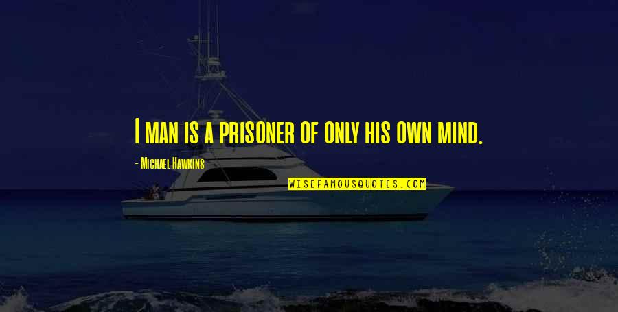 Prisoner In My Own Mind Quotes By Michael Hawkins: I man is a prisoner of only his
