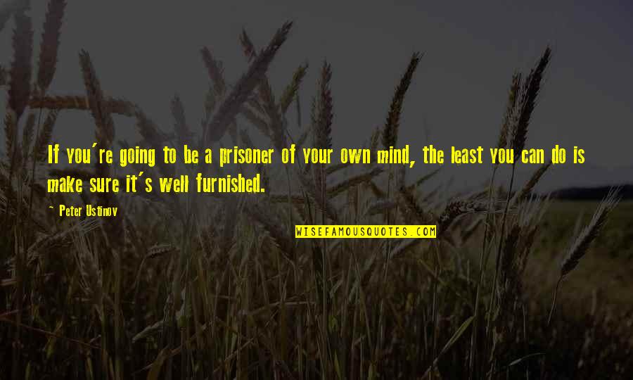 Prisoner Of My Own Mind Quotes By Peter Ustinov: If you're going to be a prisoner of Prisoner Of My Own Mind Quotes By Peter Ustinov: If you're going to be a prisoner of