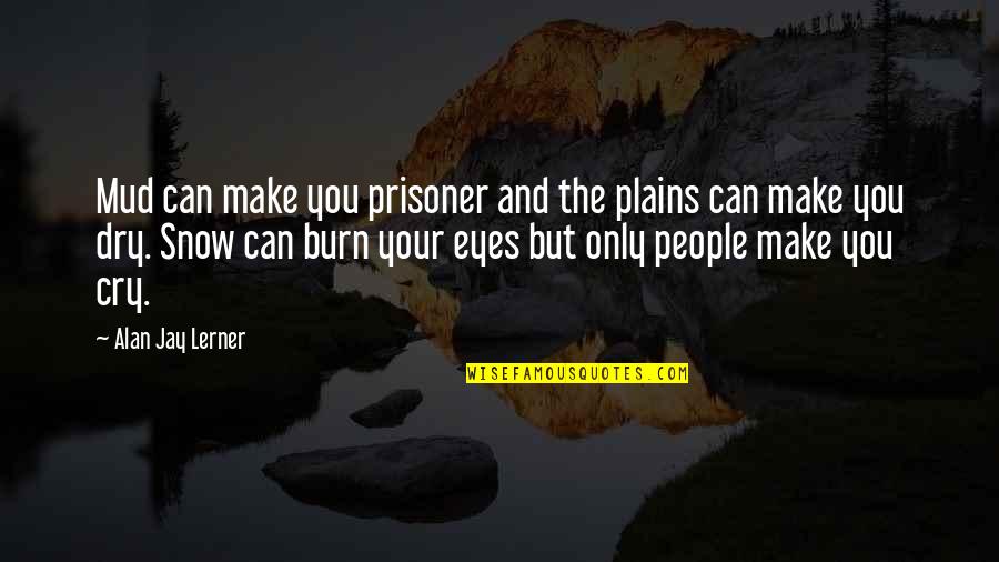 Prisoner Quotes By Alan Jay Lerner: Mud can make you prisoner and the plains