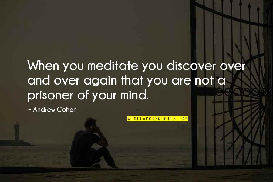 Prisoner Quotes By Andrew Cohen: When you meditate you discover over and over Prisoner Quotes By Andrew Cohen: When you meditate you discover over and over