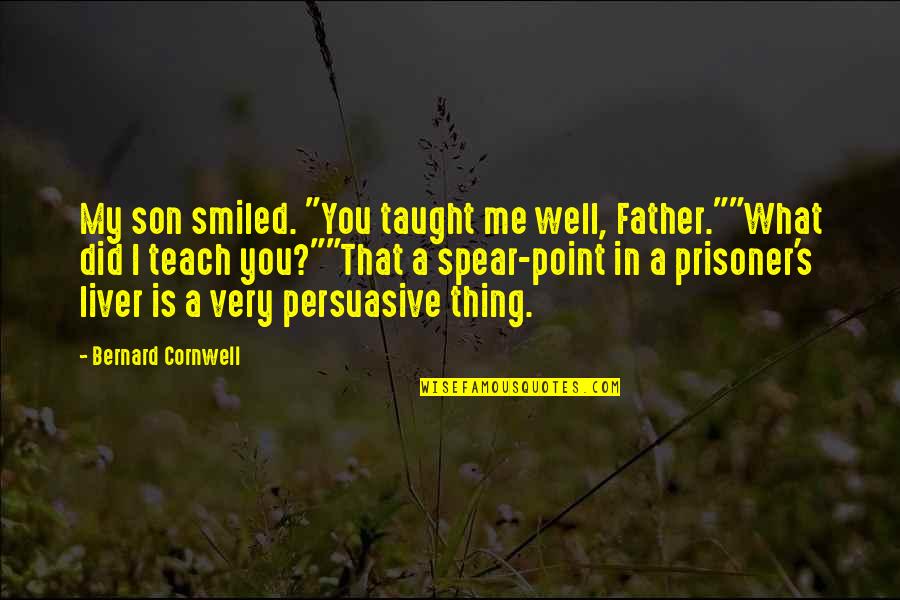 Prisoner Quotes By Bernard Cornwell: My son smiled. "You taught me well, Father.""What Prisoner Quotes By Bernard Cornwell: My son smiled. "You taught me well, Father.""What