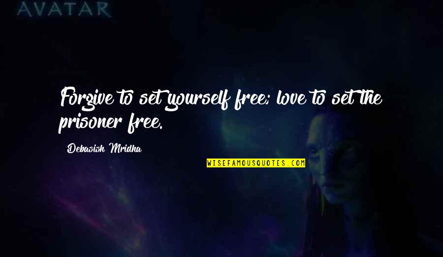 Prisoner Quotes By Debasish Mridha: Forgive to set yourself free; love to set Prisoner Quotes By Debasish Mridha: Forgive to set yourself free; love to set