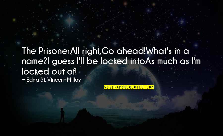 Prisoner Quotes By Edna St. Vincent Millay: The PrisonerAll right,Go ahead!What's in a name?I guess Prisoner Quotes By Edna St. Vincent Millay: The PrisonerAll right,Go ahead!What's in a name?I guess