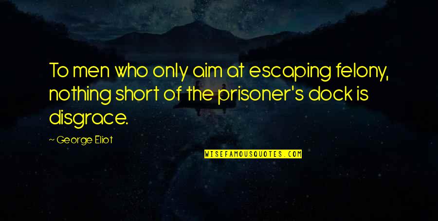 Prisoner Quotes By George Eliot: To men who only aim at escaping felony,