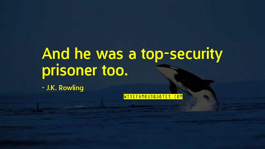 Prisoner Quotes By J.K. Rowling: And he was a top-security prisoner too.