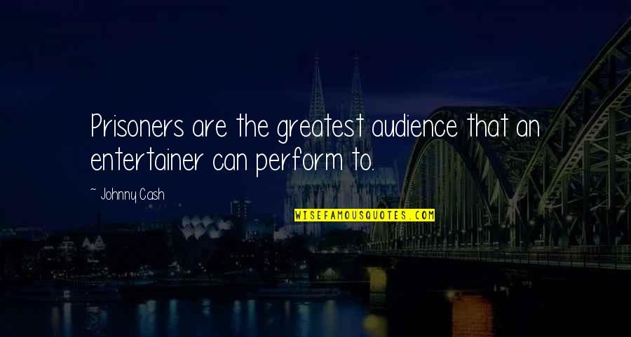 Prisoner Quotes By Johnny Cash: Prisoners are the greatest audience that an entertainer