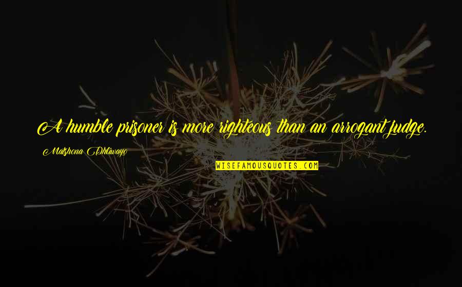 Prisoner Quotes By Matshona Dhliwayo: A humble prisoner is more righteous than an Prisoner Quotes By Matshona Dhliwayo: A humble prisoner is more righteous than an