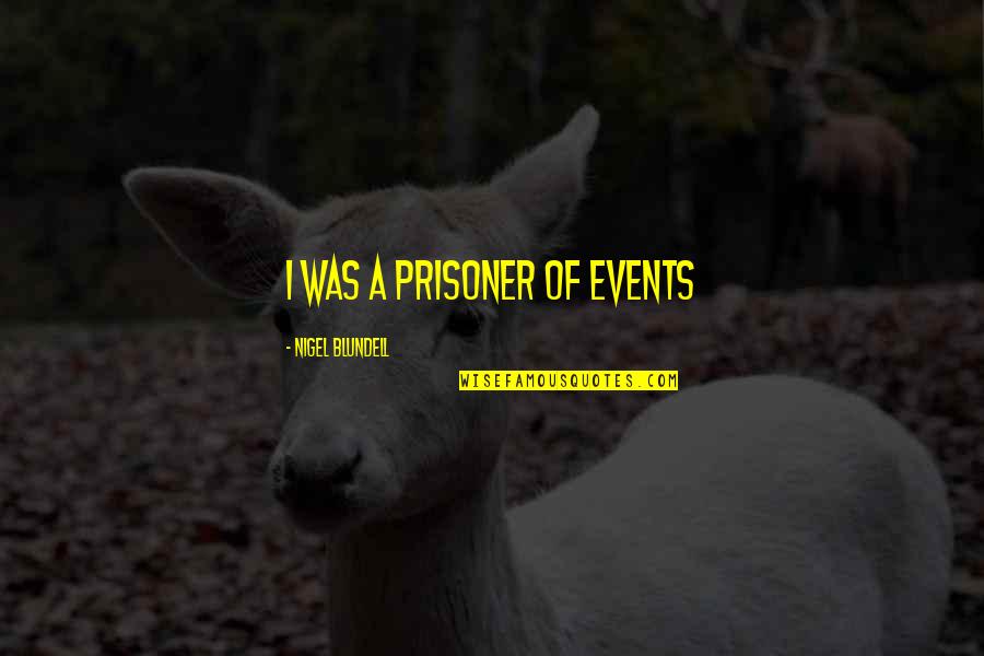 Prisoner Quotes By Nigel Blundell: i was a prisoner of events Prisoner Quotes By Nigel Blundell: i was a prisoner of events
