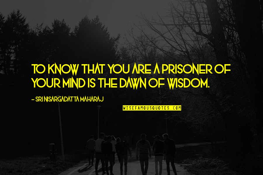 Prisoner Quotes By Sri Nisargadatta Maharaj: To know that you are a prisoner of