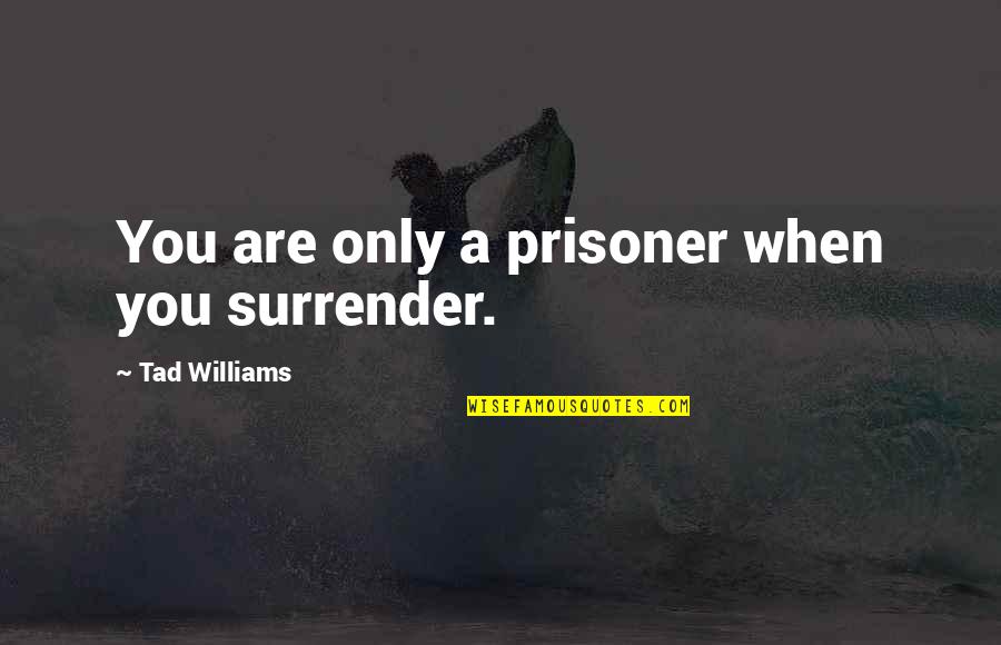 Prisoner Quotes By Tad Williams: You are only a prisoner when you surrender. Prisoner Quotes By Tad Williams: You are only a prisoner when you surrender.
