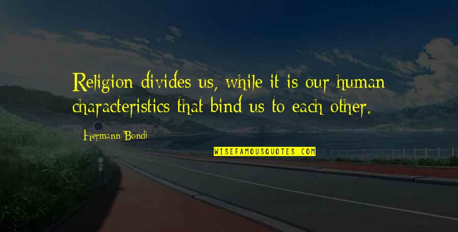Prisoners Dilemma Quotes By Hermann Bondi: Religion divides us, while it is our human Prisoners Dilemma Quotes By Hermann Bondi: Religion divides us, while it is our human