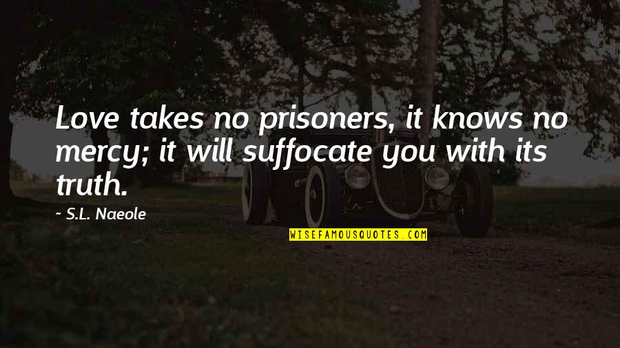 Prisoners Of Love Quotes By S.L. Naeole: Love takes no prisoners, it knows no mercy;