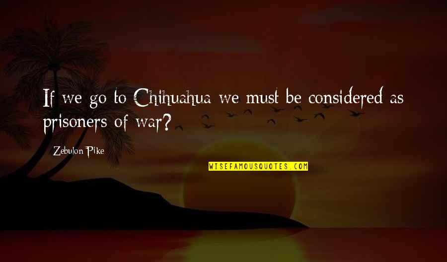 Prisoners Of War Quotes By Zebulon Pike: If we go to Chihuahua we must be