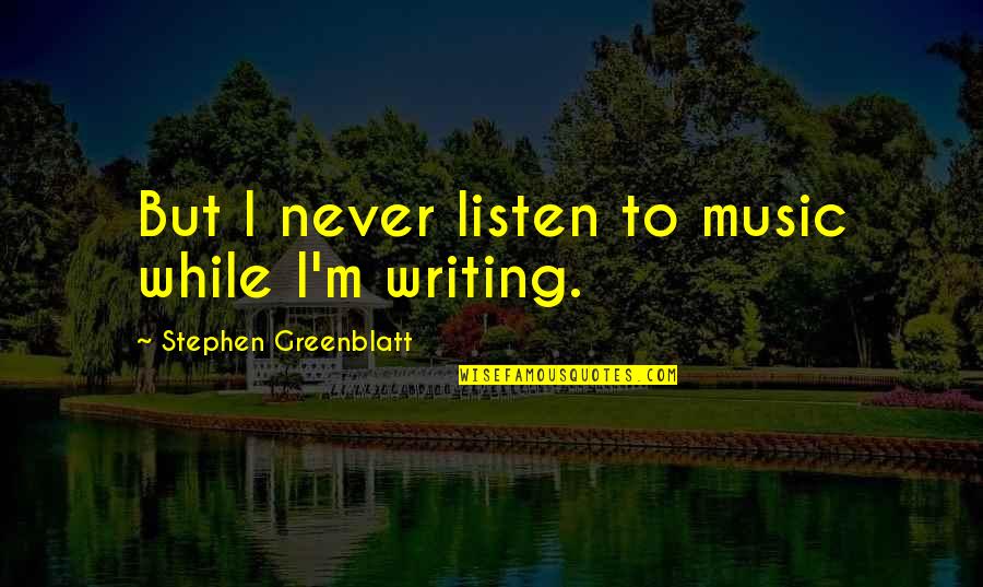Prisoners Wives Quotes By Stephen Greenblatt: But I never listen to music while I'm