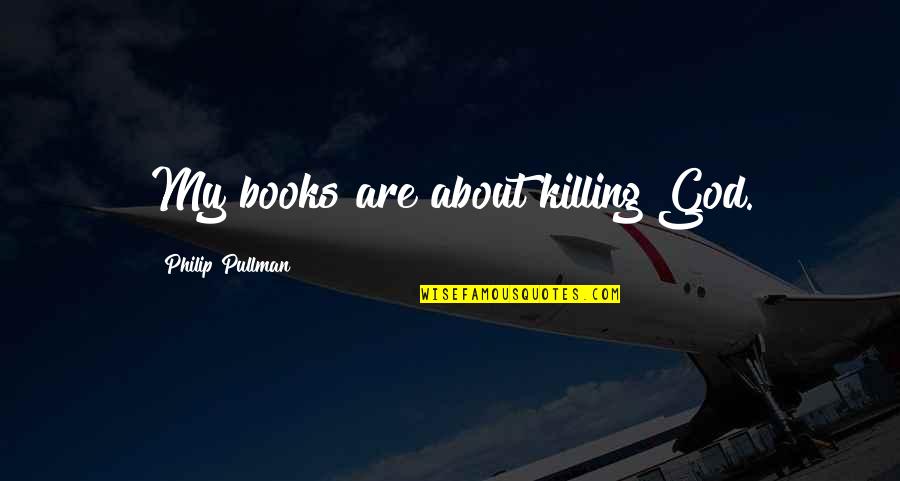 Prissy Quotes By Philip Pullman: My books are about killing God.