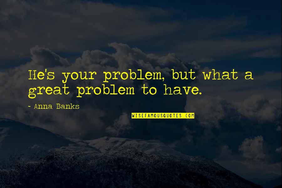 Prista Vacation Quotes By Anna Banks: He's your problem, but what a great problem