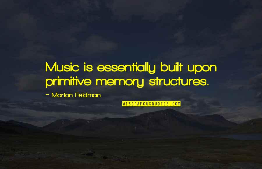 Pristatis Quotes By Morton Feldman: Music is essentially built upon primitive memory structures.