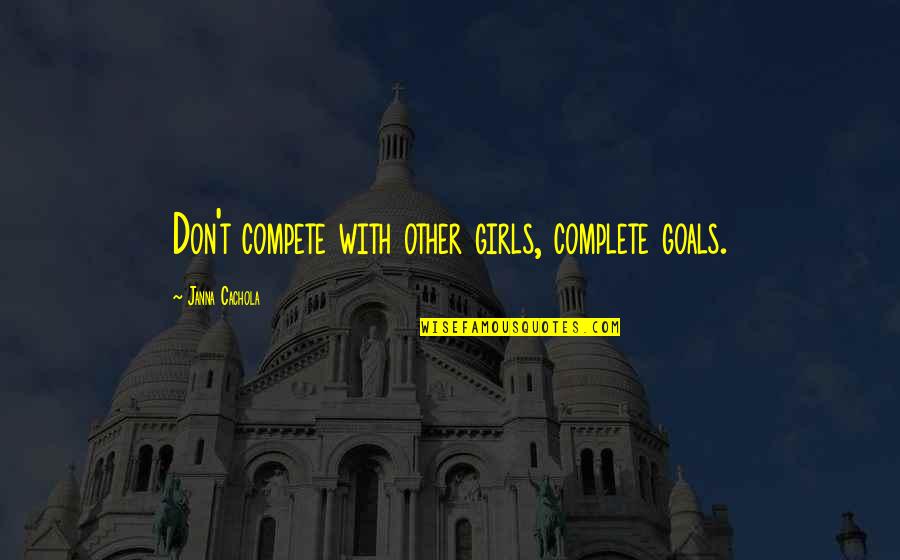 Pristinamycin Quotes By Janna Cachola: Don't compete with other girls, complete goals. Pristinamycin Quotes By Janna Cachola: Don't compete with other girls, complete goals.