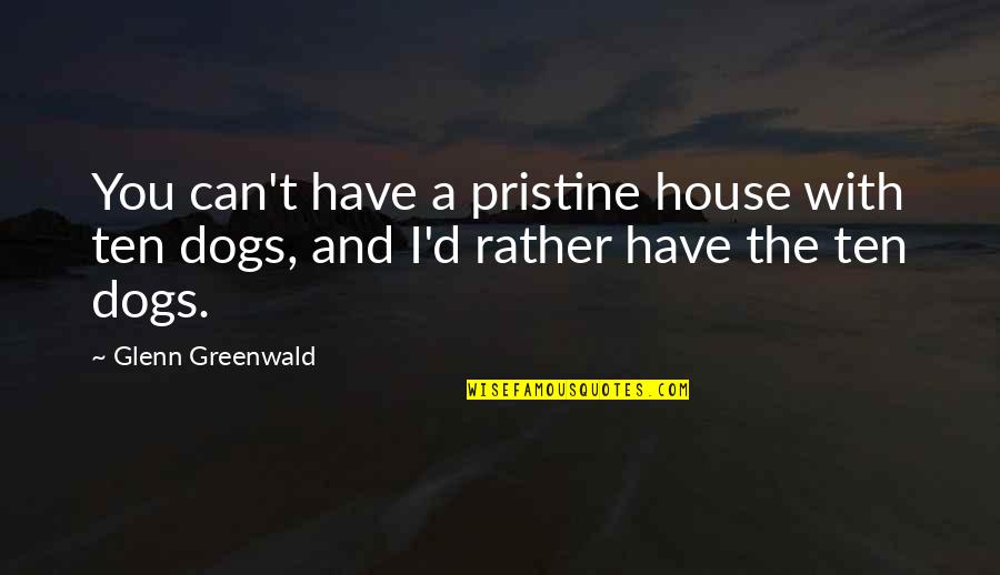Pristine Quotes By Glenn Greenwald: You can't have a pristine house with ten