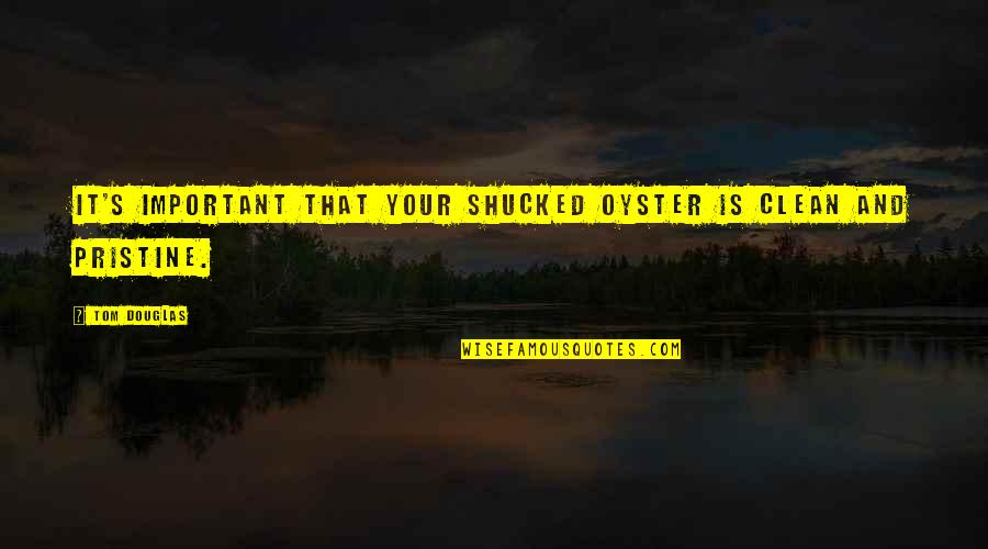 Pristine Quotes By Tom Douglas: It's important that your shucked oyster is clean