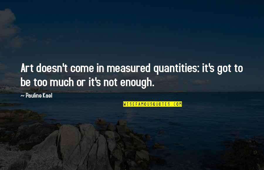 Pritan Ambroase Quotes By Pauline Kael: Art doesn't come in measured quantities: it's got