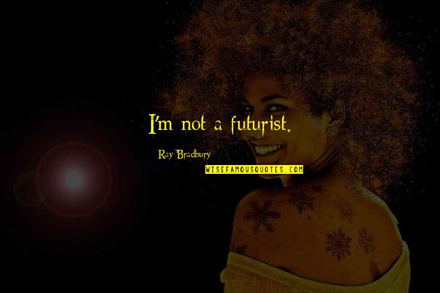Pritani Quotes By Ray Bradbury: I'm not a futurist.