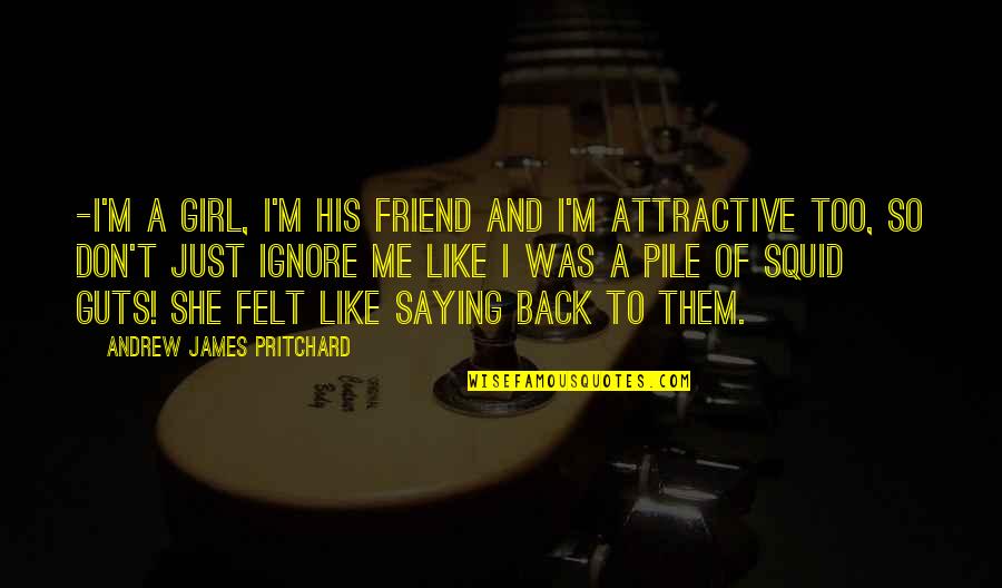Pritchard's Quotes By Andrew James Pritchard: -I'm a girl, I'm his friend and I'm Pritchard's Quotes By Andrew James Pritchard: -I'm a girl, I'm his friend and I'm