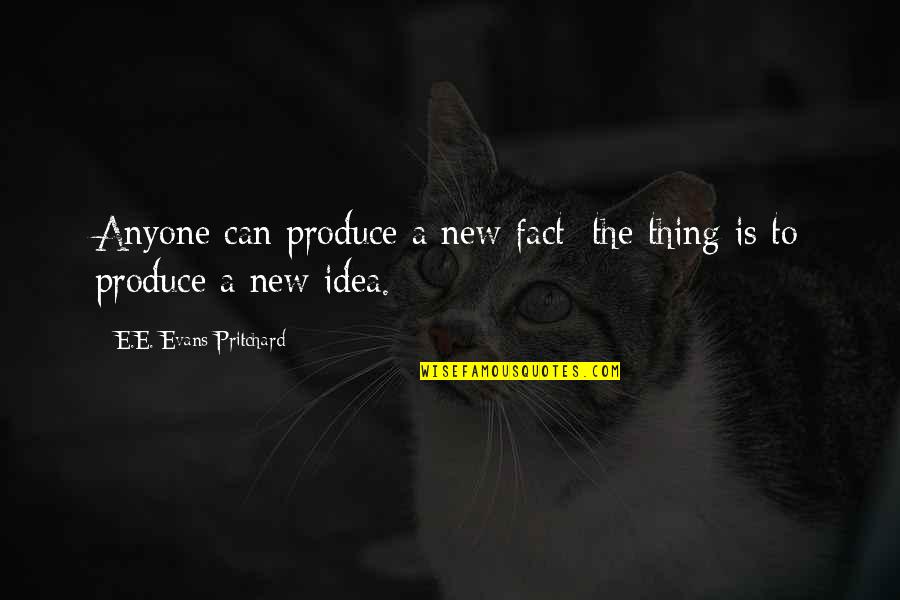 Pritchard's Quotes By E.E. Evans-Pritchard: Anyone can produce a new fact; the thing