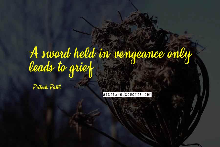 Pritesh Patil quotes: A sword held in vengeance only leads to grief.