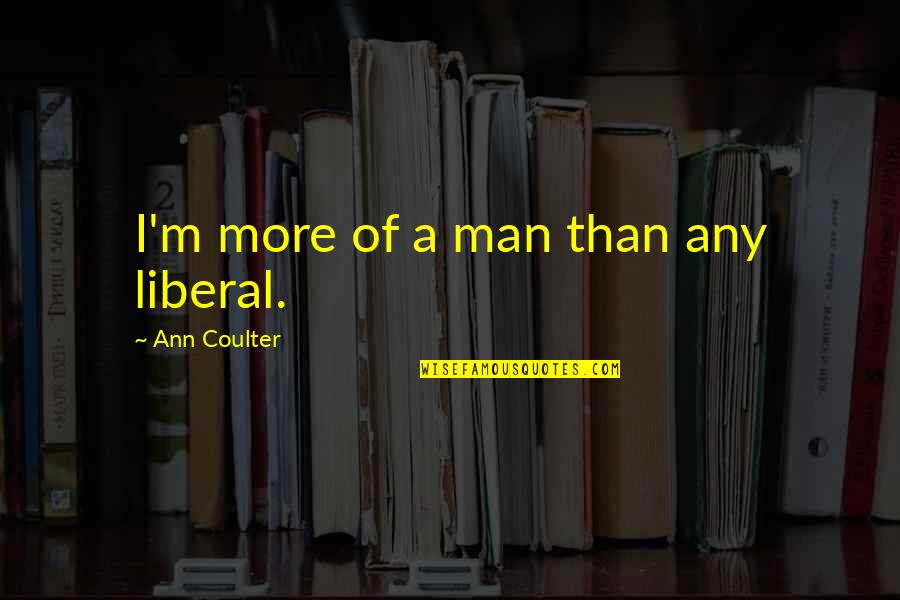 Pritham House Quotes By Ann Coulter: I'm more of a man than any liberal. Pritham House Quotes By Ann Coulter: I'm more of a man than any liberal.