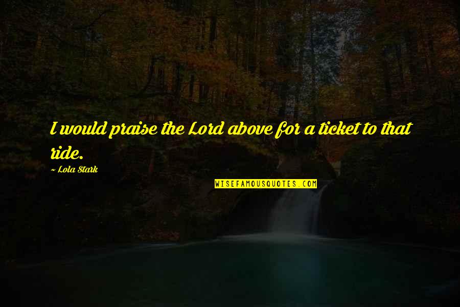 Pritham House Quotes By Lola Stark: I would praise the Lord above for a