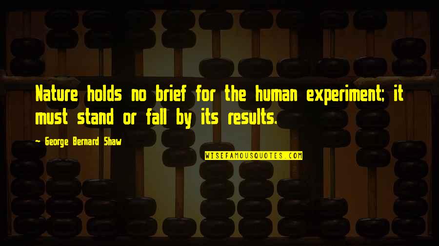 Prithwish Neogy Quotes By George Bernard Shaw: Nature holds no brief for the human experiment; Prithwish Neogy Quotes By George Bernard Shaw: Nature holds no brief for the human experiment;