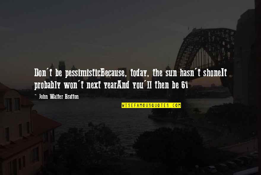 Pritikin Diet Quotes By John Walter Bratton: Don't be pessimisticBecause, today, the sun hasn't shoneIt