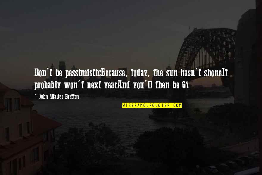Pritikin Diet Quotes By John Walter Bratton: Don't be pessimisticBecause, today, the sun hasn't shoneIt Pritikin Diet Quotes By John Walter Bratton: Don't be pessimisticBecause, today, the sun hasn't shoneIt