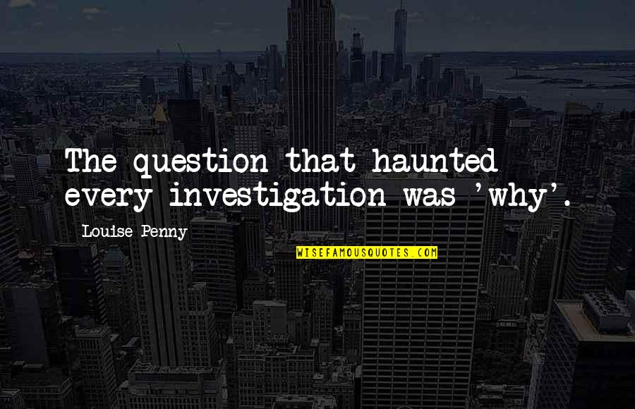 Pritikin Program Quotes By Louise Penny: The question that haunted every investigation was 'why'.