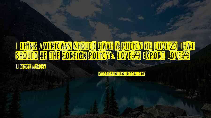 Pritisak Gasa Quotes By Ziggy Marley: I think Americans should have a policy of Pritisak Gasa Quotes By Ziggy Marley: I think Americans should have a policy of
