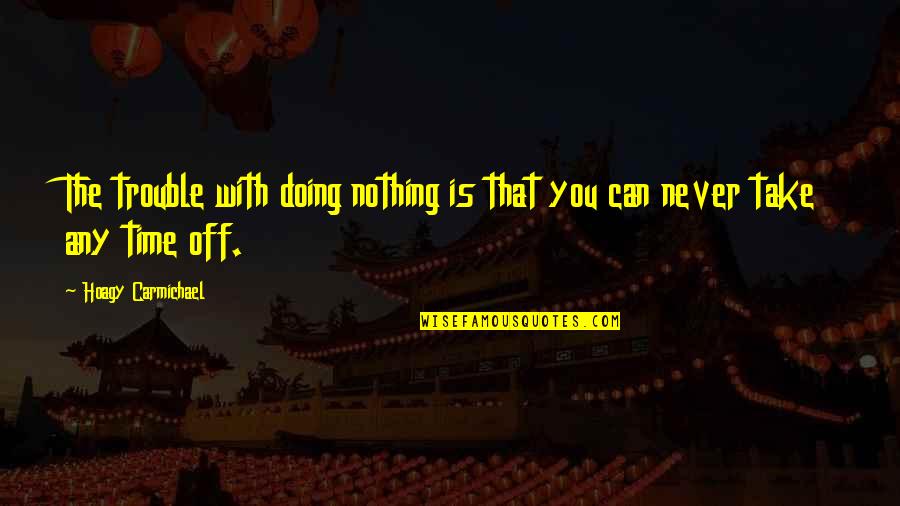 Pritish Pawar Quotes By Hoagy Carmichael: The trouble with doing nothing is that you Pritish Pawar Quotes By Hoagy Carmichael: The trouble with doing nothing is that you