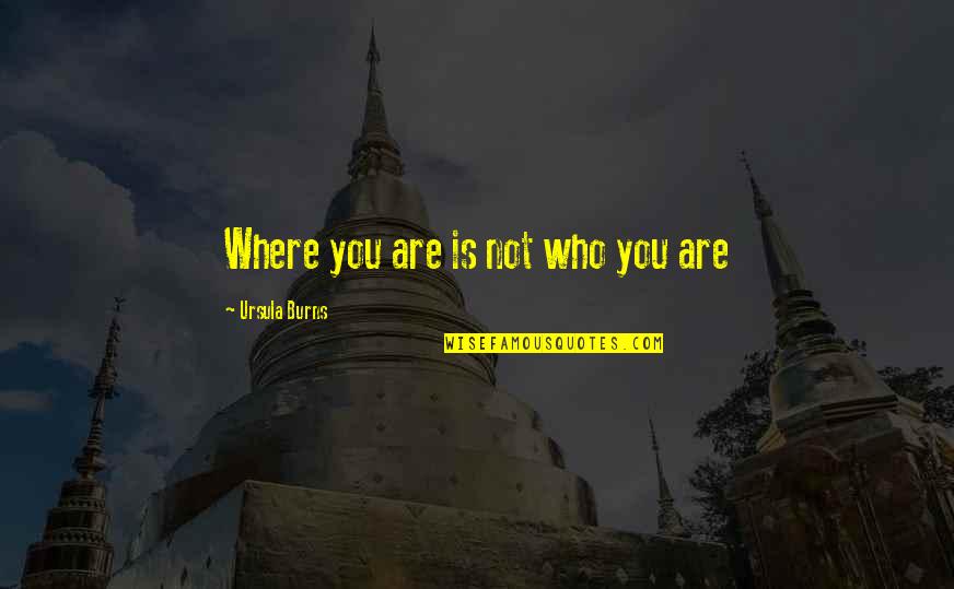 Pritish Pawar Quotes By Ursula Burns: Where you are is not who you are Pritish Pawar Quotes By Ursula Burns: Where you are is not who you are