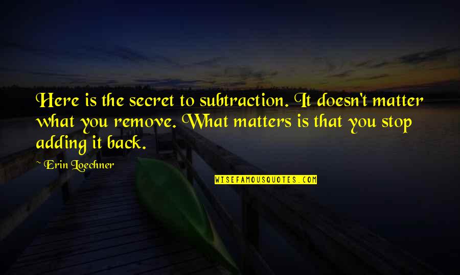 Pritisheel Quotes By Erin Loechner: Here is the secret to subtraction. It doesn't Pritisheel Quotes By Erin Loechner: Here is the secret to subtraction. It doesn't