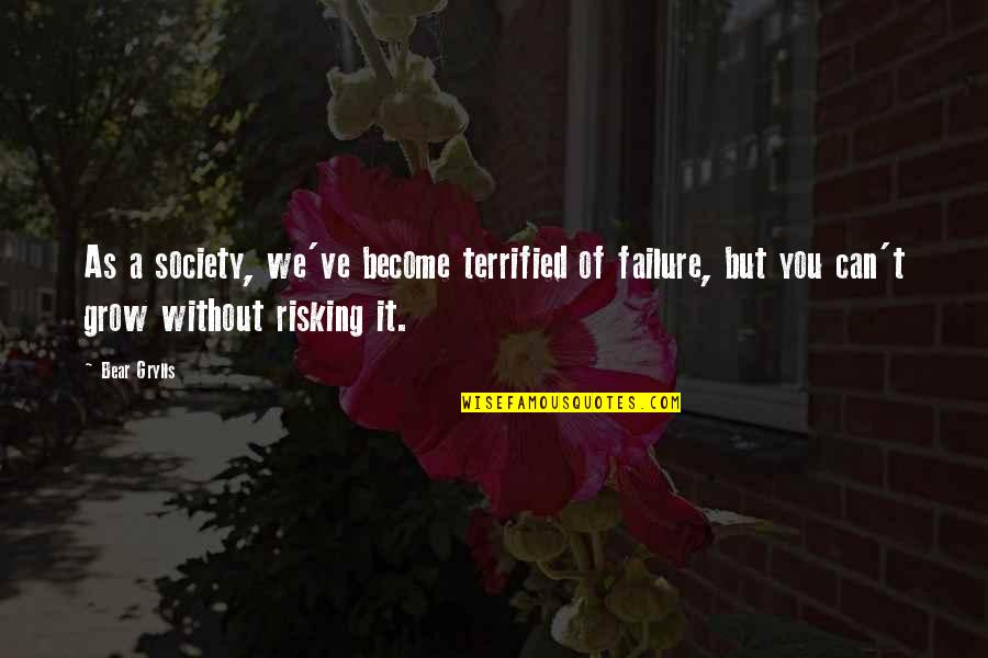 Pritsana Saen Ubon Quotes By Bear Grylls: As a society, we've become terrified of failure, Pritsana Saen Ubon Quotes By Bear Grylls: As a society, we've become terrified of failure,