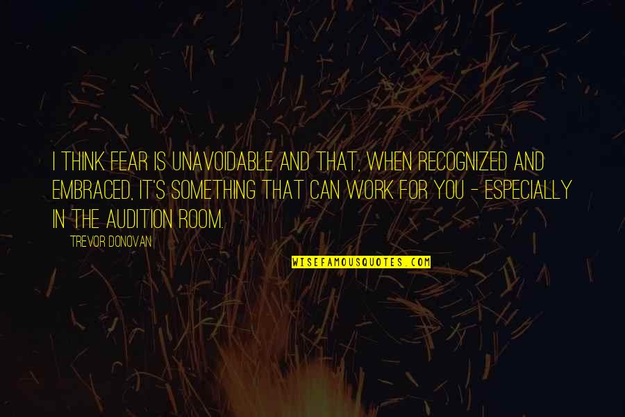Prittwitz Quotes By Trevor Donovan: I think fear is unavoidable and that, when Prittwitz Quotes By Trevor Donovan: I think fear is unavoidable and that, when