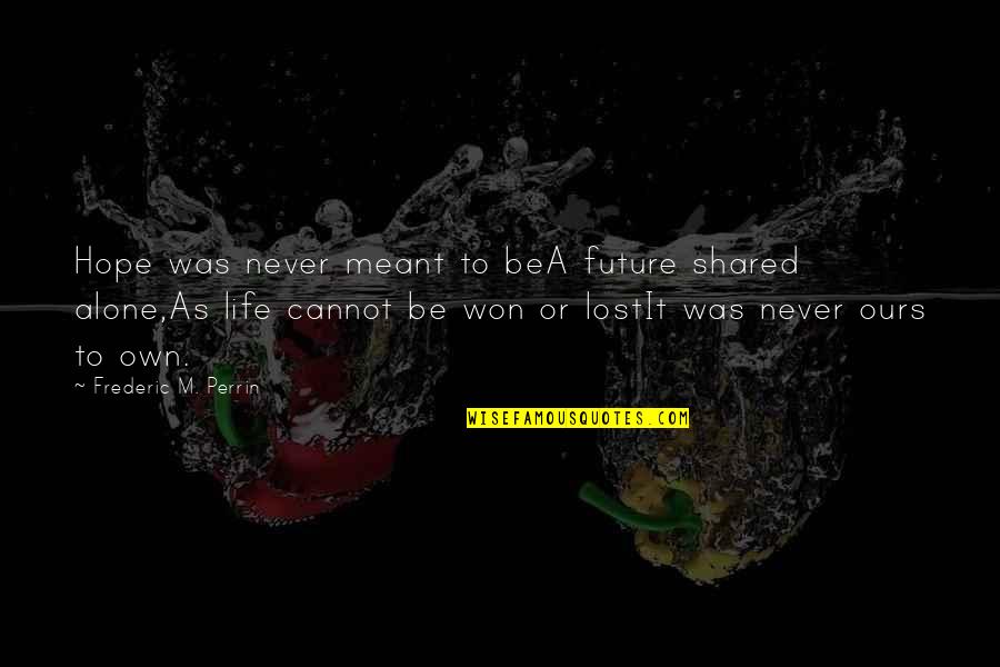 Prittwitz Room Quotes By Frederic M. Perrin: Hope was never meant to beA future shared Prittwitz Room Quotes By Frederic M. Perrin: Hope was never meant to beA future shared