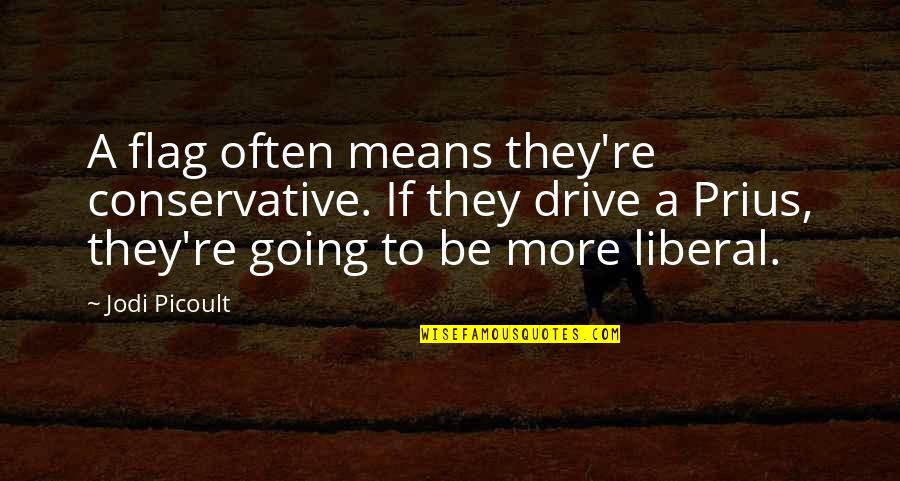 Prius V Quotes By Jodi Picoult: A flag often means they're conservative. If they Prius V Quotes By Jodi Picoult: A flag often means they're conservative. If they