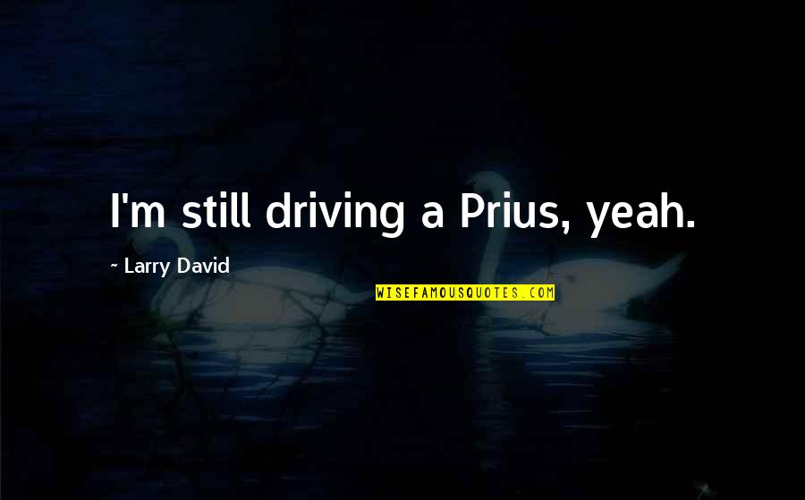 Prius V Quotes By Larry David: I'm still driving a Prius, yeah. Prius V Quotes By Larry David: I'm still driving a Prius, yeah.