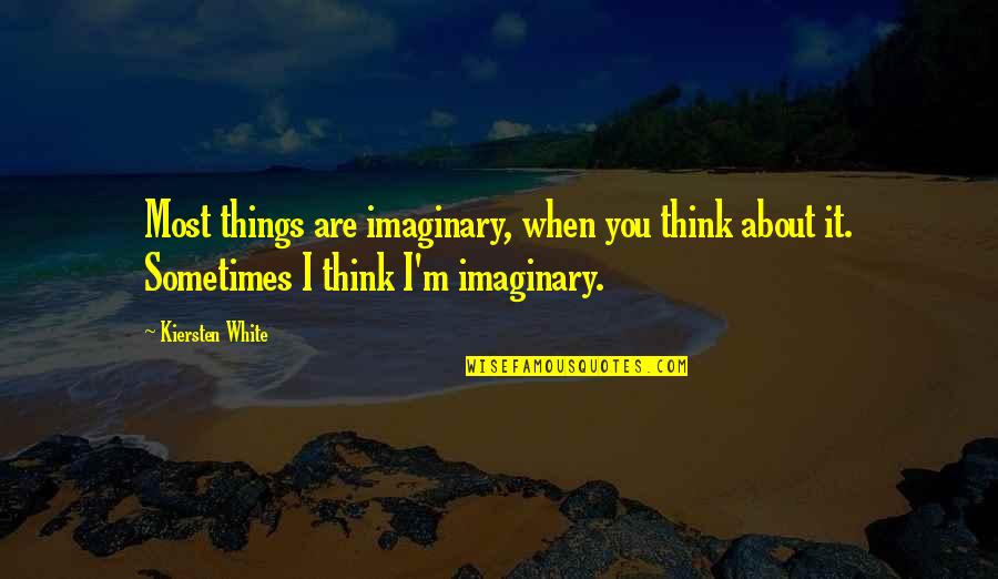 Priuschat Quotes By Kiersten White: Most things are imaginary, when you think about