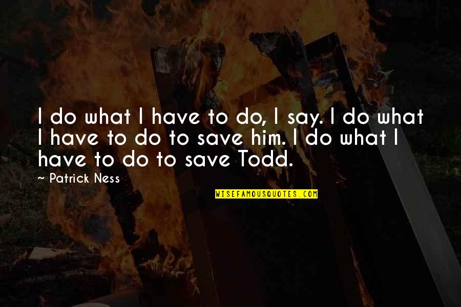 Priuschat Quotes By Patrick Ness: I do what I have to do, I