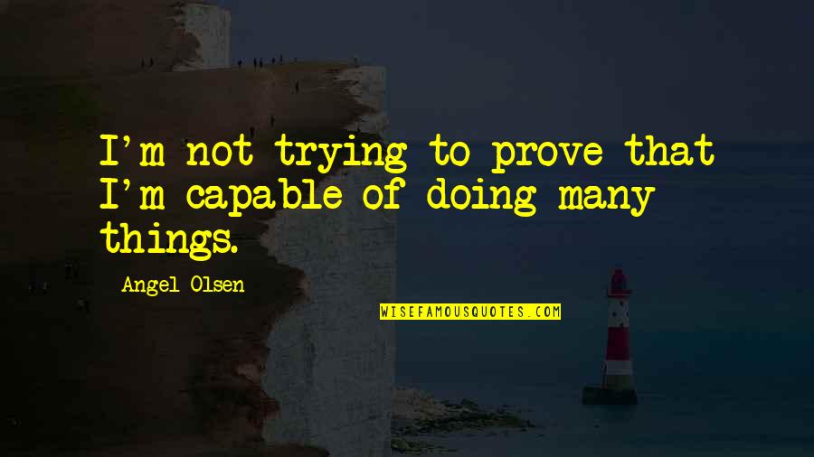 Priuses Quotes By Angel Olsen: I'm not trying to prove that I'm capable